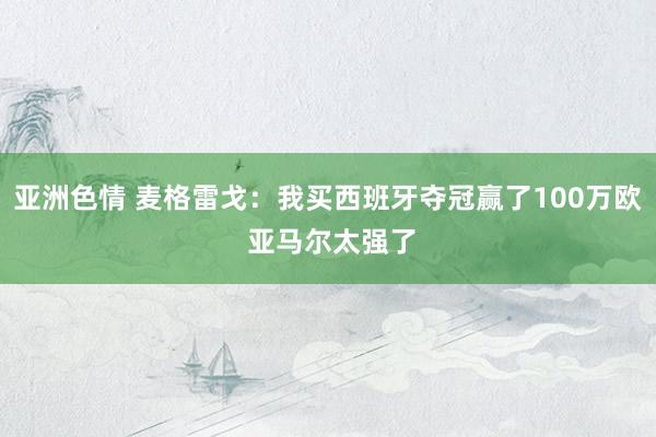 亚洲色情 麦格雷戈:我买西班牙夺冠赢了100万欧 亚马尔太强了