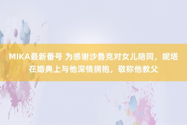 MIKA最新番号 为感谢沙鲁克对女儿陪同，妮塔在婚典上与他深情拥抱，敬称他教父