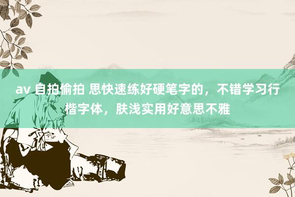 av 自拍偷拍 思快速练好硬笔字的，不错学习行楷字体，肤浅实用好意思不雅