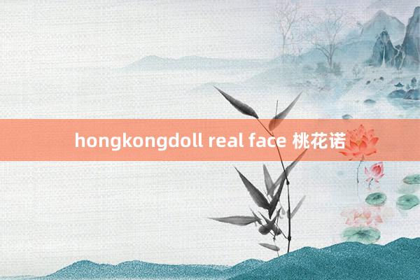 hongkongdoll real face 桃花诺