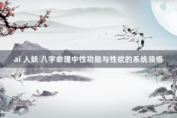 ai 人妖 八字命理中性功能与性欲的系统领悟