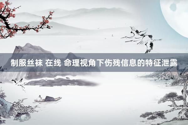 制服丝袜 在线 命理视角下伤残信息的特征泄露